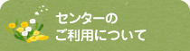 センターのご利用について