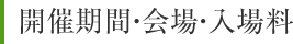 開催期間・会場・入場料