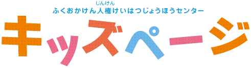 ふくおかけんじんけんけいはつじょうほうセンター キッズページ